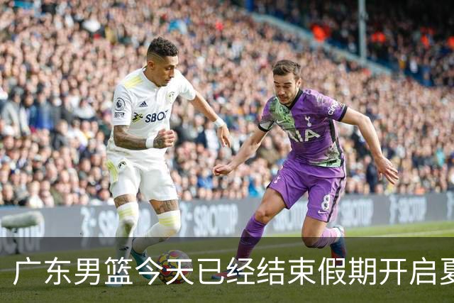 广东男篮今天已经结束假期开启夏训备战 徐杰黄明依在美特训